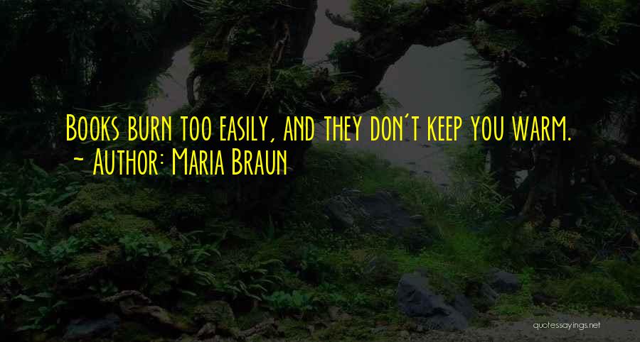 Maria Braun Quotes: Books Burn Too Easily, And They Don't Keep You Warm.