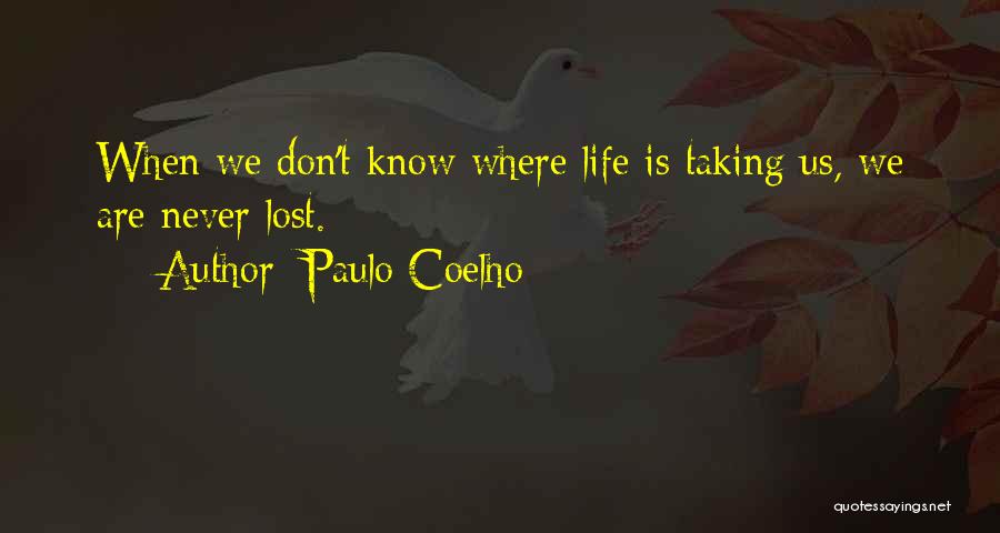 Paulo Coelho Quotes: When We Don't Know Where Life Is Taking Us, We Are Never Lost.