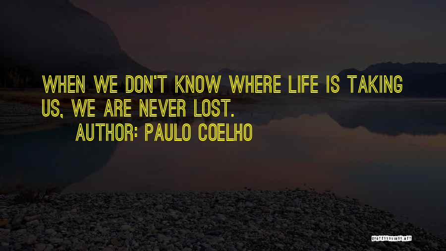 Paulo Coelho Quotes: When We Don't Know Where Life Is Taking Us, We Are Never Lost.
