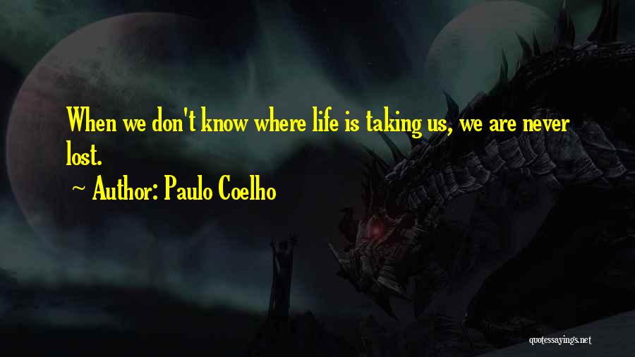 Paulo Coelho Quotes: When We Don't Know Where Life Is Taking Us, We Are Never Lost.