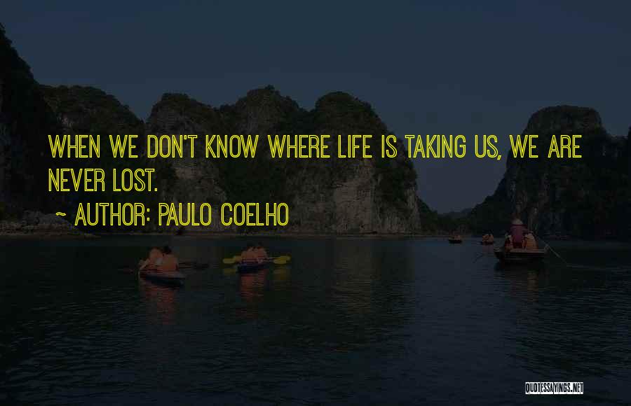 Paulo Coelho Quotes: When We Don't Know Where Life Is Taking Us, We Are Never Lost.