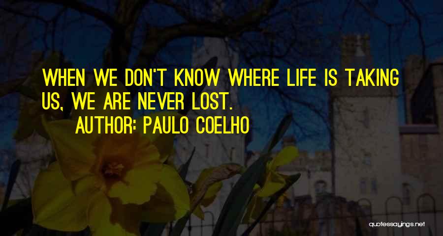 Paulo Coelho Quotes: When We Don't Know Where Life Is Taking Us, We Are Never Lost.