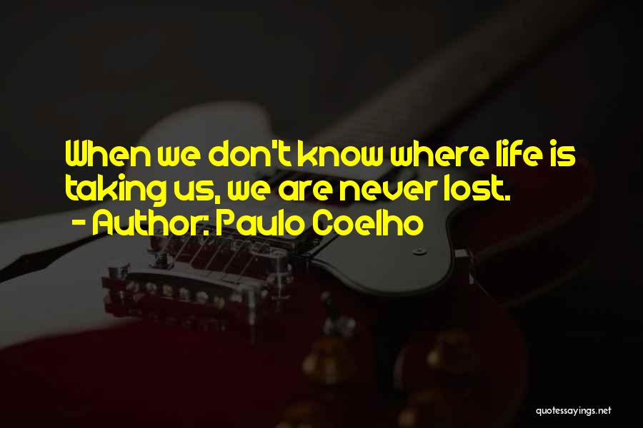 Paulo Coelho Quotes: When We Don't Know Where Life Is Taking Us, We Are Never Lost.