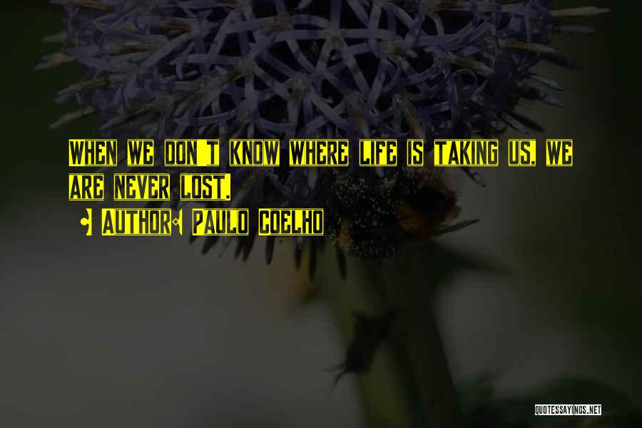 Paulo Coelho Quotes: When We Don't Know Where Life Is Taking Us, We Are Never Lost.