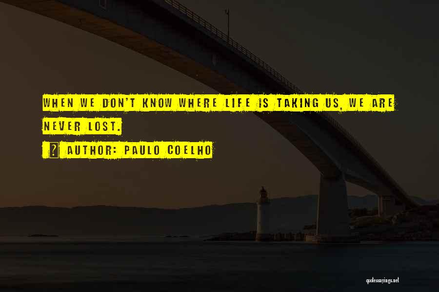 Paulo Coelho Quotes: When We Don't Know Where Life Is Taking Us, We Are Never Lost.