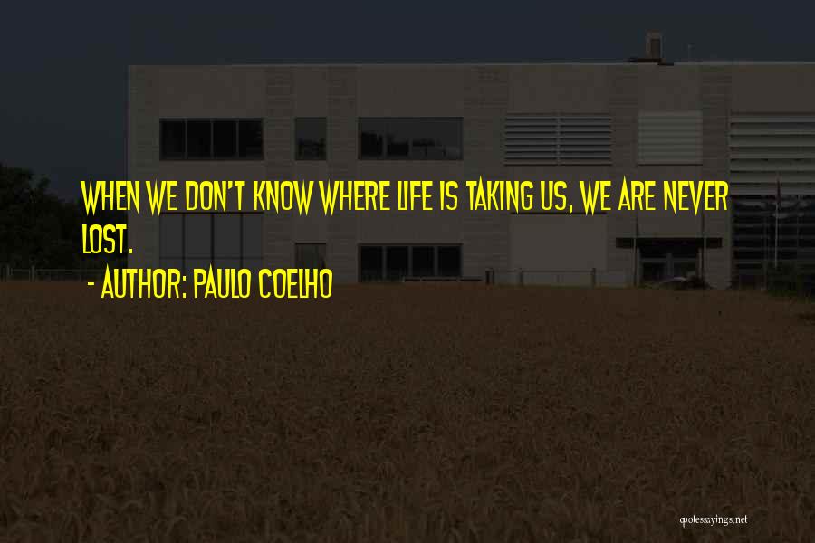 Paulo Coelho Quotes: When We Don't Know Where Life Is Taking Us, We Are Never Lost.