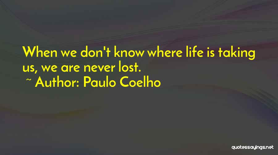 Paulo Coelho Quotes: When We Don't Know Where Life Is Taking Us, We Are Never Lost.
