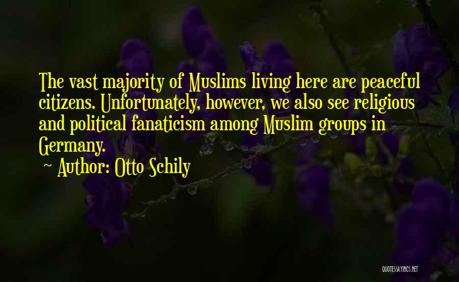 Otto Schily Quotes: The Vast Majority Of Muslims Living Here Are Peaceful Citizens. Unfortunately, However, We Also See Religious And Political Fanaticism Among