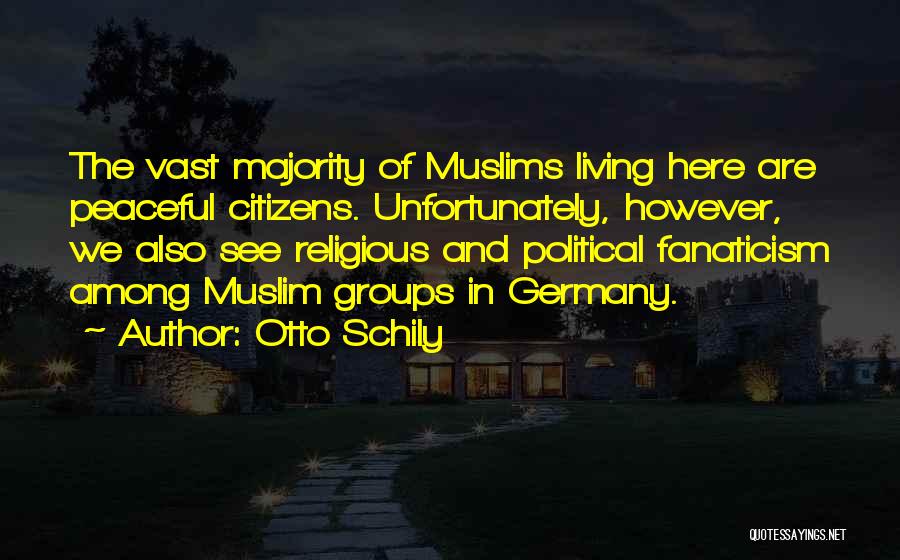 Otto Schily Quotes: The Vast Majority Of Muslims Living Here Are Peaceful Citizens. Unfortunately, However, We Also See Religious And Political Fanaticism Among