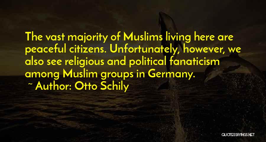 Otto Schily Quotes: The Vast Majority Of Muslims Living Here Are Peaceful Citizens. Unfortunately, However, We Also See Religious And Political Fanaticism Among