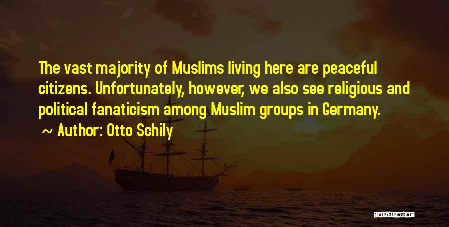 Otto Schily Quotes: The Vast Majority Of Muslims Living Here Are Peaceful Citizens. Unfortunately, However, We Also See Religious And Political Fanaticism Among