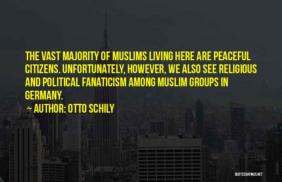 Otto Schily Quotes: The Vast Majority Of Muslims Living Here Are Peaceful Citizens. Unfortunately, However, We Also See Religious And Political Fanaticism Among
