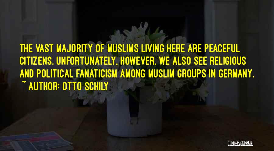 Otto Schily Quotes: The Vast Majority Of Muslims Living Here Are Peaceful Citizens. Unfortunately, However, We Also See Religious And Political Fanaticism Among