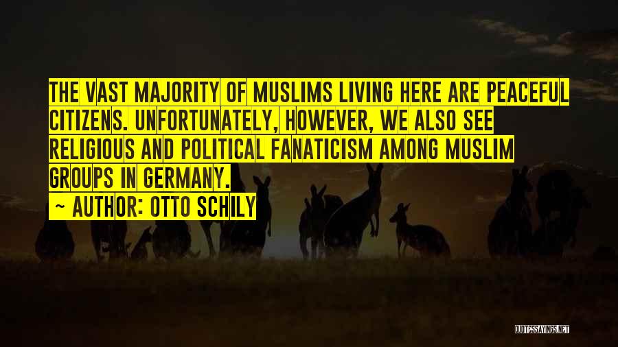 Otto Schily Quotes: The Vast Majority Of Muslims Living Here Are Peaceful Citizens. Unfortunately, However, We Also See Religious And Political Fanaticism Among