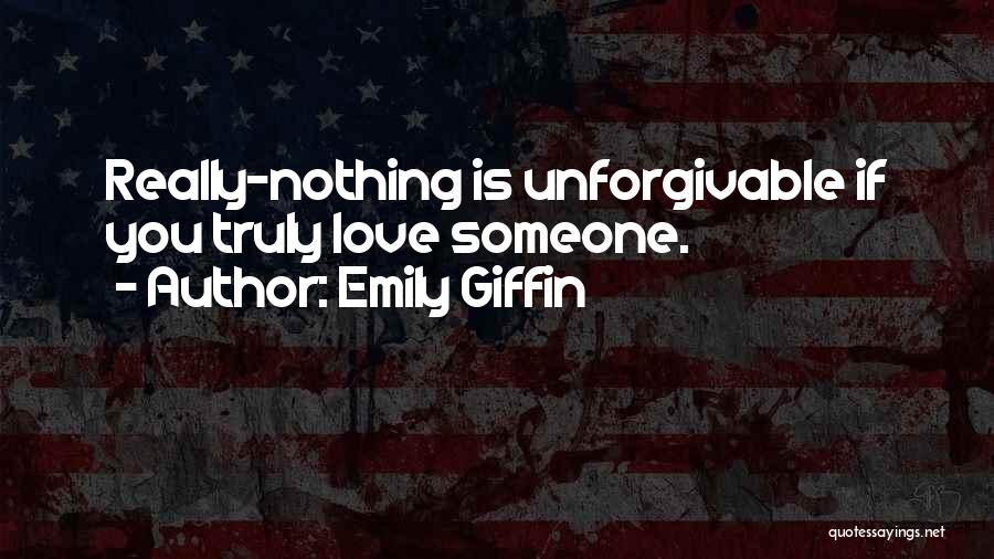 Emily Giffin Quotes: Really-nothing Is Unforgivable If You Truly Love Someone.