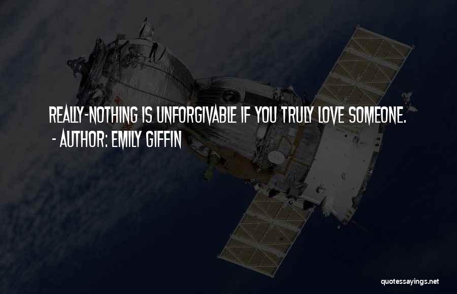 Emily Giffin Quotes: Really-nothing Is Unforgivable If You Truly Love Someone.