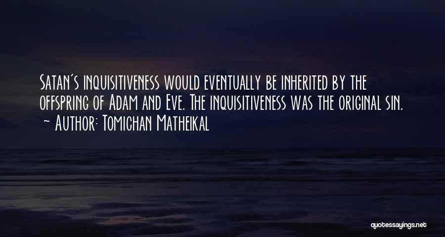 Tomichan Matheikal Quotes: Satan's Inquisitiveness Would Eventually Be Inherited By The Offspring Of Adam And Eve. The Inquisitiveness Was The Original Sin.