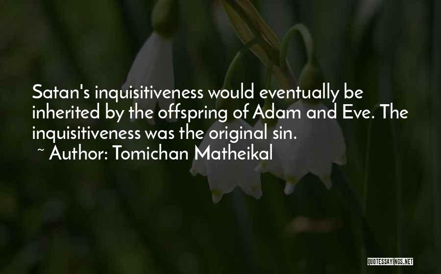 Tomichan Matheikal Quotes: Satan's Inquisitiveness Would Eventually Be Inherited By The Offspring Of Adam And Eve. The Inquisitiveness Was The Original Sin.