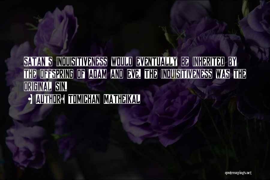 Tomichan Matheikal Quotes: Satan's Inquisitiveness Would Eventually Be Inherited By The Offspring Of Adam And Eve. The Inquisitiveness Was The Original Sin.