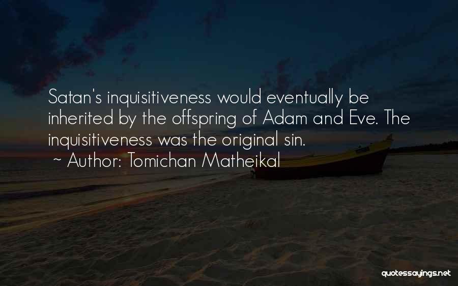 Tomichan Matheikal Quotes: Satan's Inquisitiveness Would Eventually Be Inherited By The Offspring Of Adam And Eve. The Inquisitiveness Was The Original Sin.