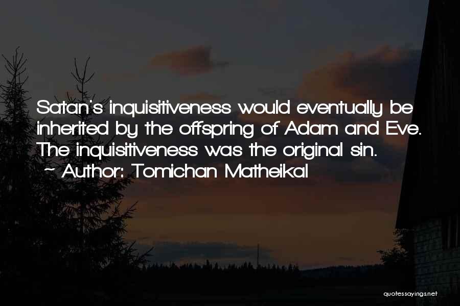 Tomichan Matheikal Quotes: Satan's Inquisitiveness Would Eventually Be Inherited By The Offspring Of Adam And Eve. The Inquisitiveness Was The Original Sin.