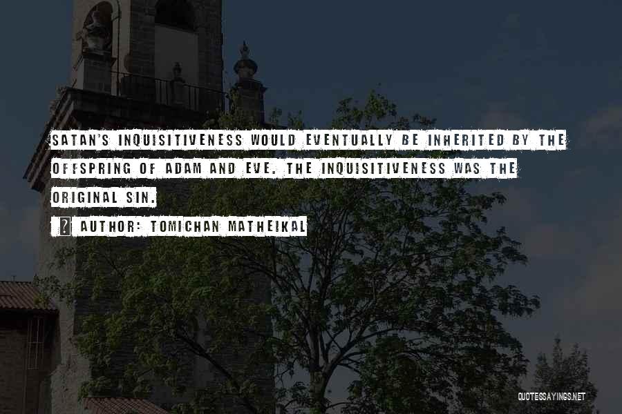 Tomichan Matheikal Quotes: Satan's Inquisitiveness Would Eventually Be Inherited By The Offspring Of Adam And Eve. The Inquisitiveness Was The Original Sin.