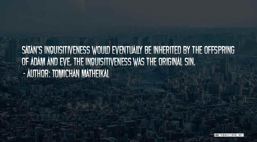 Tomichan Matheikal Quotes: Satan's Inquisitiveness Would Eventually Be Inherited By The Offspring Of Adam And Eve. The Inquisitiveness Was The Original Sin.