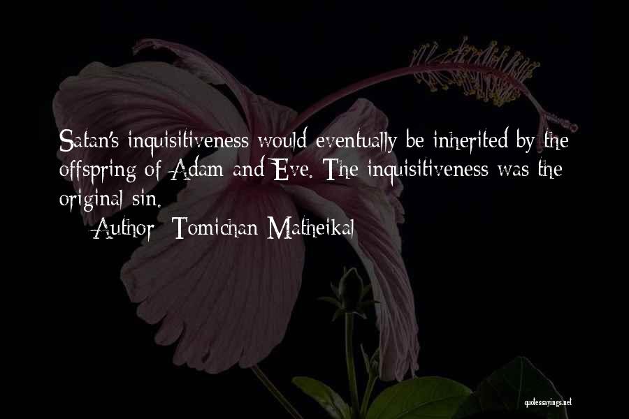 Tomichan Matheikal Quotes: Satan's Inquisitiveness Would Eventually Be Inherited By The Offspring Of Adam And Eve. The Inquisitiveness Was The Original Sin.