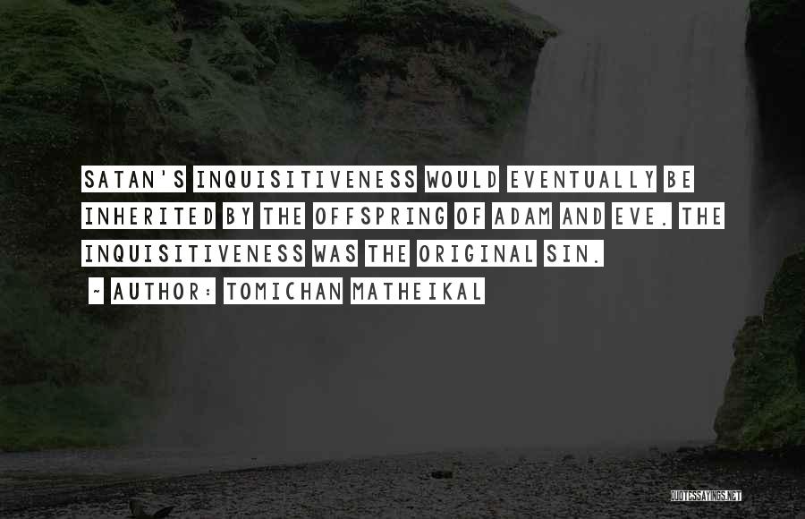 Tomichan Matheikal Quotes: Satan's Inquisitiveness Would Eventually Be Inherited By The Offspring Of Adam And Eve. The Inquisitiveness Was The Original Sin.