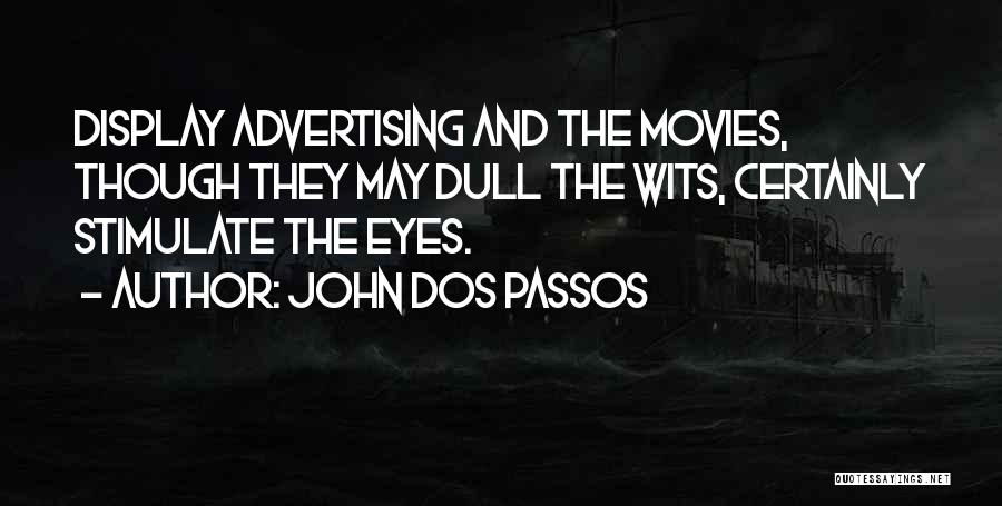 John Dos Passos Quotes: Display Advertising And The Movies, Though They May Dull The Wits, Certainly Stimulate The Eyes.