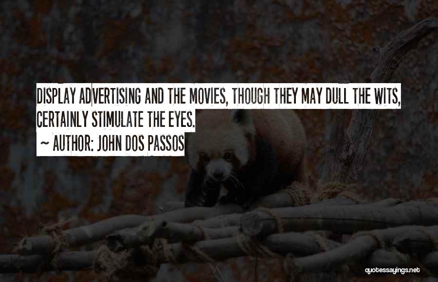John Dos Passos Quotes: Display Advertising And The Movies, Though They May Dull The Wits, Certainly Stimulate The Eyes.