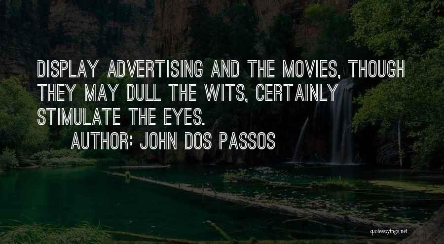 John Dos Passos Quotes: Display Advertising And The Movies, Though They May Dull The Wits, Certainly Stimulate The Eyes.