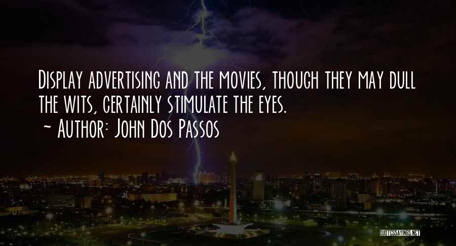 John Dos Passos Quotes: Display Advertising And The Movies, Though They May Dull The Wits, Certainly Stimulate The Eyes.