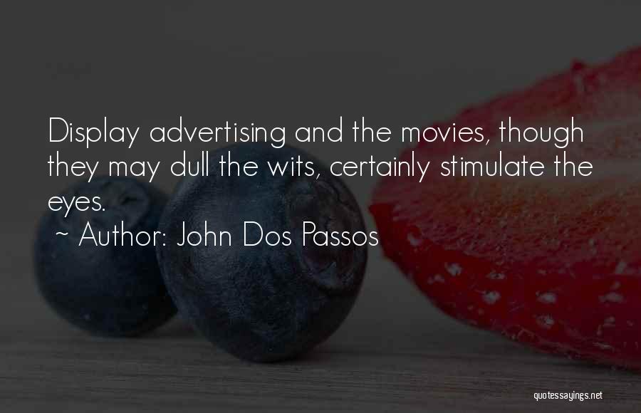 John Dos Passos Quotes: Display Advertising And The Movies, Though They May Dull The Wits, Certainly Stimulate The Eyes.