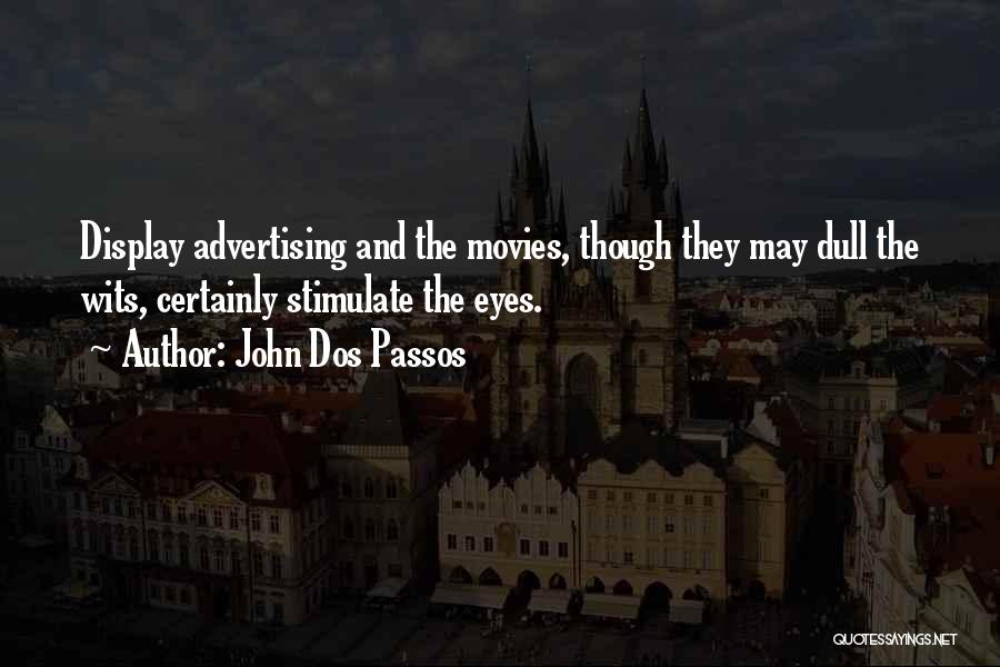 John Dos Passos Quotes: Display Advertising And The Movies, Though They May Dull The Wits, Certainly Stimulate The Eyes.