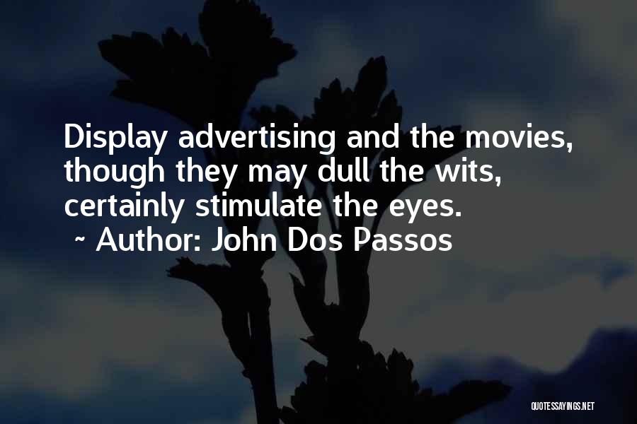 John Dos Passos Quotes: Display Advertising And The Movies, Though They May Dull The Wits, Certainly Stimulate The Eyes.