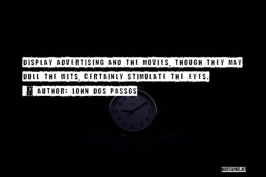 John Dos Passos Quotes: Display Advertising And The Movies, Though They May Dull The Wits, Certainly Stimulate The Eyes.