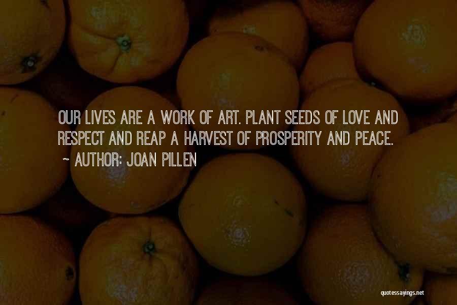 Joan Pillen Quotes: Our Lives Are A Work Of Art. Plant Seeds Of Love And Respect And Reap A Harvest Of Prosperity And