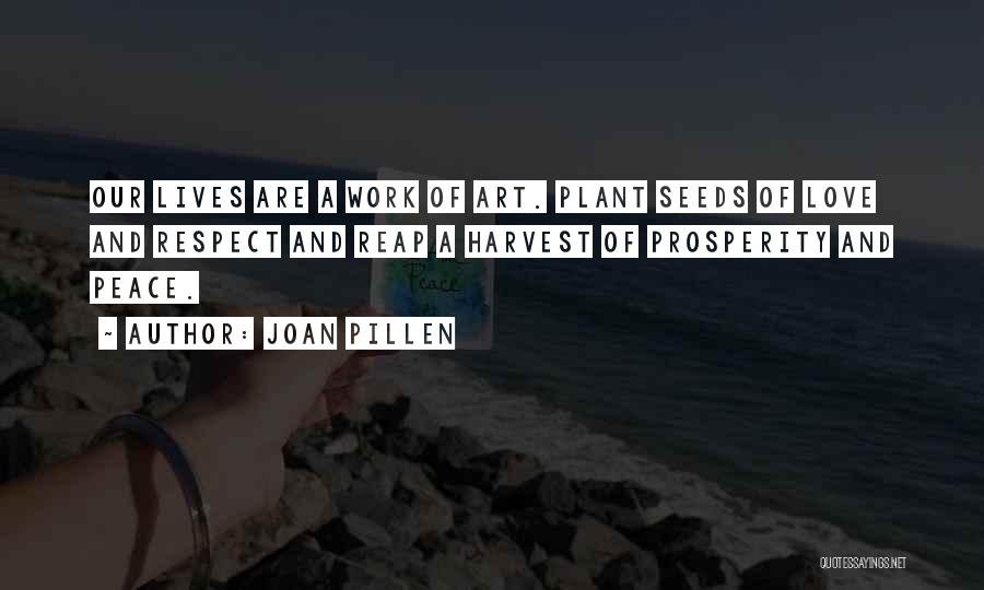 Joan Pillen Quotes: Our Lives Are A Work Of Art. Plant Seeds Of Love And Respect And Reap A Harvest Of Prosperity And