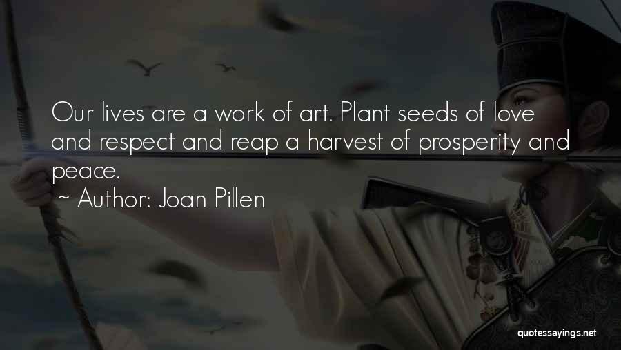 Joan Pillen Quotes: Our Lives Are A Work Of Art. Plant Seeds Of Love And Respect And Reap A Harvest Of Prosperity And