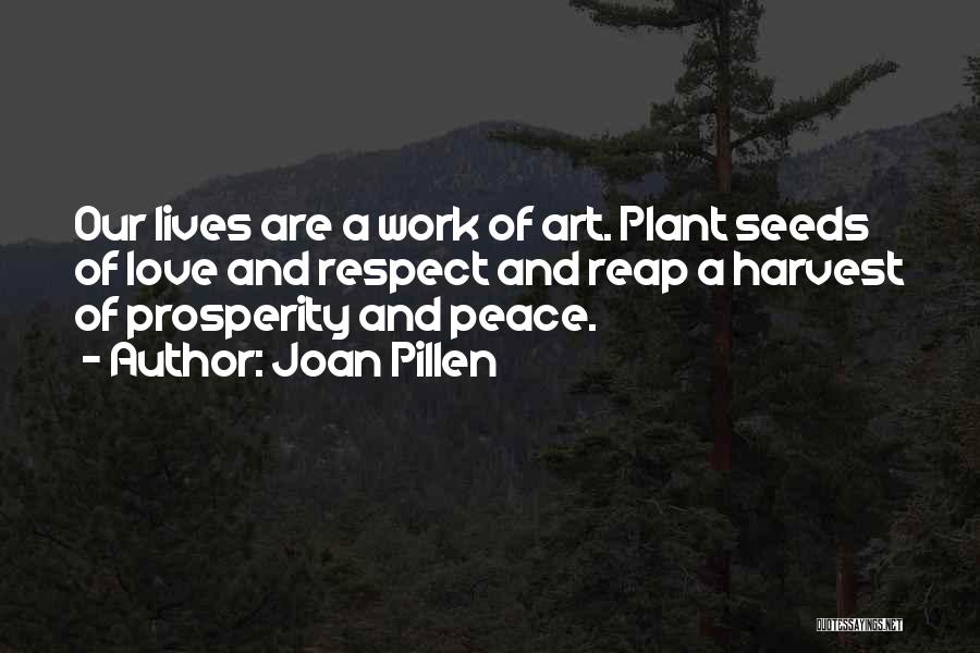 Joan Pillen Quotes: Our Lives Are A Work Of Art. Plant Seeds Of Love And Respect And Reap A Harvest Of Prosperity And