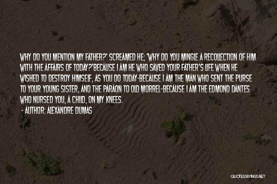 Alexandre Dumas Quotes: Why Do You Mention My Father?' Screamed He; 'why Do You Mingle A Recollection Of Him With The Affairs Of