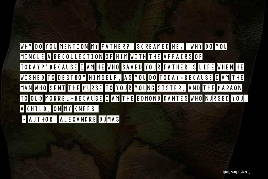 Alexandre Dumas Quotes: Why Do You Mention My Father?' Screamed He; 'why Do You Mingle A Recollection Of Him With The Affairs Of