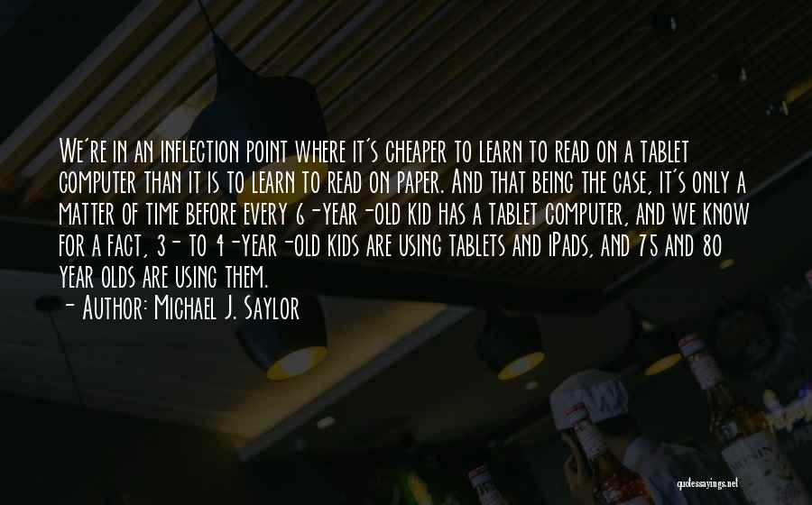 Michael J. Saylor Quotes: We're In An Inflection Point Where It's Cheaper To Learn To Read On A Tablet Computer Than It Is To