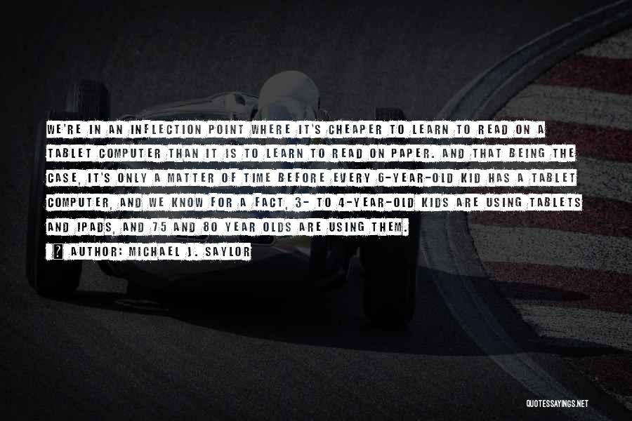 Michael J. Saylor Quotes: We're In An Inflection Point Where It's Cheaper To Learn To Read On A Tablet Computer Than It Is To