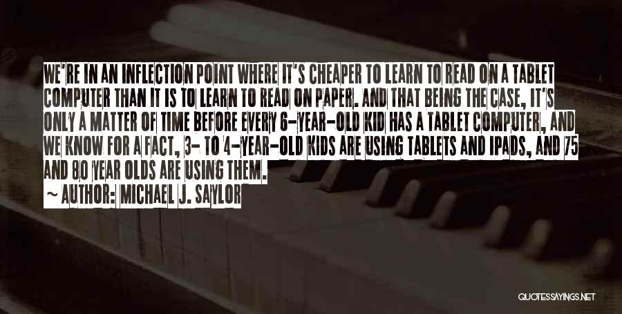 Michael J. Saylor Quotes: We're In An Inflection Point Where It's Cheaper To Learn To Read On A Tablet Computer Than It Is To