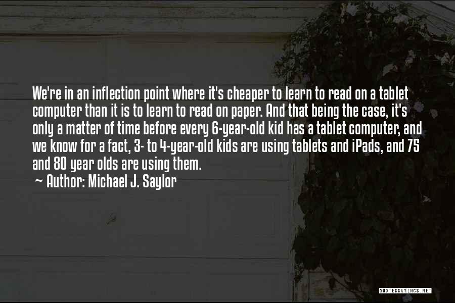 Michael J. Saylor Quotes: We're In An Inflection Point Where It's Cheaper To Learn To Read On A Tablet Computer Than It Is To