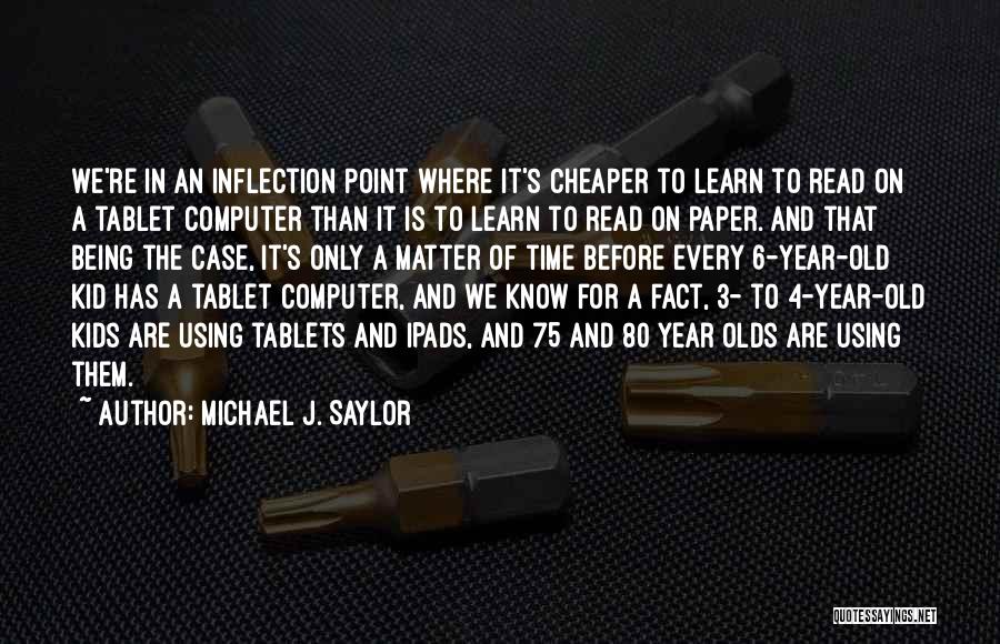 Michael J. Saylor Quotes: We're In An Inflection Point Where It's Cheaper To Learn To Read On A Tablet Computer Than It Is To