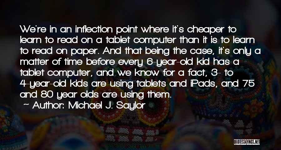 Michael J. Saylor Quotes: We're In An Inflection Point Where It's Cheaper To Learn To Read On A Tablet Computer Than It Is To