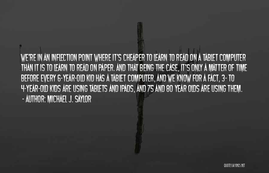 Michael J. Saylor Quotes: We're In An Inflection Point Where It's Cheaper To Learn To Read On A Tablet Computer Than It Is To